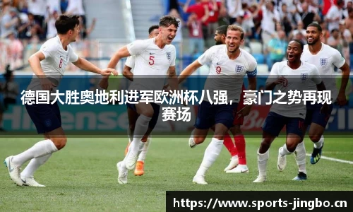 德国大胜奥地利进军欧洲杯八强，豪门之势再现赛场