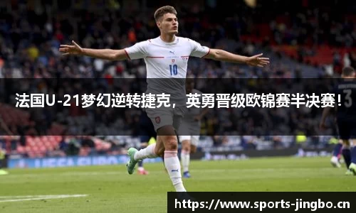 法国U-21梦幻逆转捷克，英勇晋级欧锦赛半决赛！