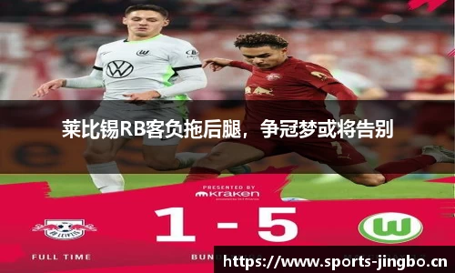 莱比锡RB客负拖后腿，争冠梦或将告别