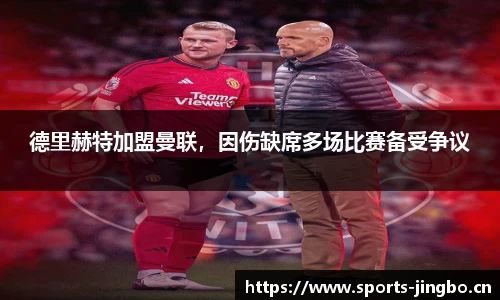 德里赫特加盟曼联，因伤缺席多场比赛备受争议