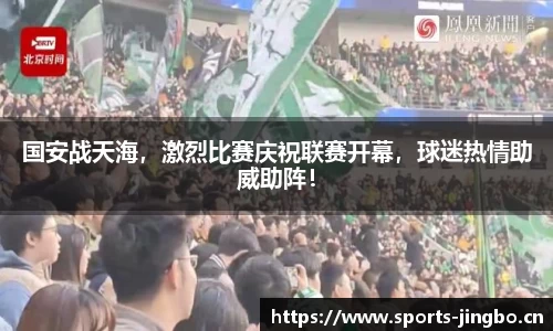 国安战天海，激烈比赛庆祝联赛开幕，球迷热情助威助阵！