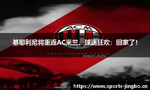 基耶利尼将重返AC米兰，球迷狂欢：回家了！