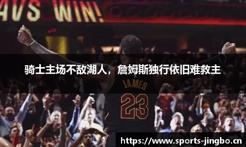 骑士主场不敌湖人，詹姆斯独行依旧难救主