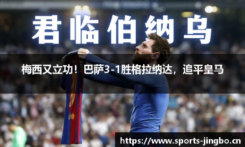 梅西又立功！巴萨3-1胜格拉纳达，追平皇马