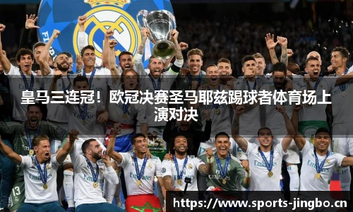 皇马三连冠！欧冠决赛圣马耶兹踢球者体育场上演对决