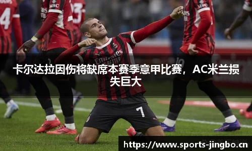 卡尔达拉因伤将缺席本赛季意甲比赛，AC米兰损失巨大