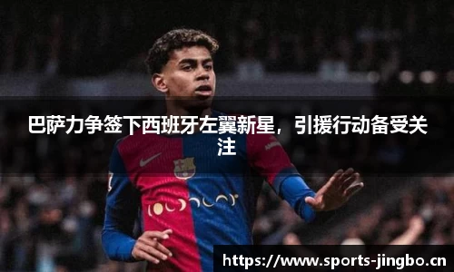 巴萨力争签下西班牙左翼新星，引援行动备受关注