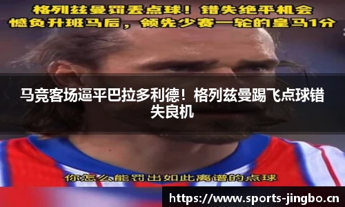 马竞客场逼平巴拉多利德！格列兹曼踢飞点球错失良机