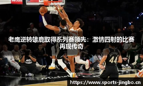 老鹰逆转雄鹿取得系列赛领先：激情四射的比赛再现传奇