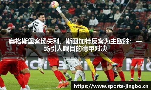 奥格斯堡客场失利，斯图加特反客为主取胜：一场引人瞩目的德甲对决