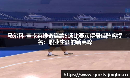 马尔科-查卡莱维奇连续5场比赛获得最佳阵容提名：职业生涯的新高峰