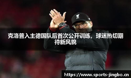 克洛普入主德国队后首次公开训练，球迷热切期待新风貌
