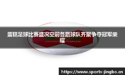 蛋糕足球比赛盛况空前各路球队齐聚争夺冠军荣耀