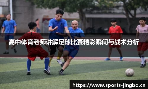 高中体育老师讲解足球比赛精彩瞬间与战术分析