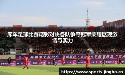 库车足球比赛精彩对决各队争夺冠军荣耀展现激情与实力