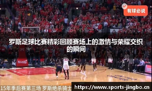 罗斯足球比赛精彩回顾赛场上的激情与荣耀交织的瞬间