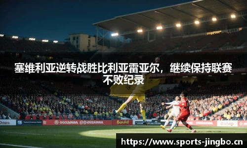 塞维利亚逆转战胜比利亚雷亚尔，继续保持联赛不败纪录