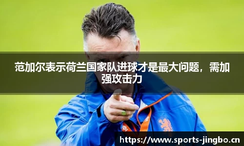 范加尔表示荷兰国家队进球才是最大问题，需加强攻击力