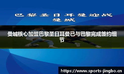 曼城核心加盟巴黎圣日耳曼已与巴黎完成签约细节