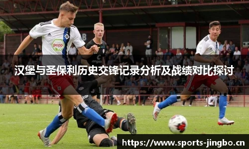 汉堡与圣保利历史交锋记录分析及战绩对比探讨