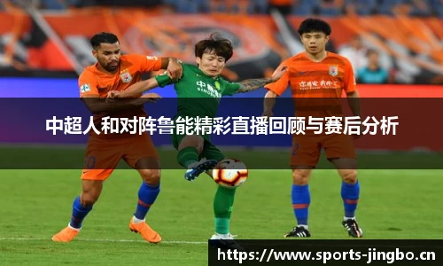 中超人和对阵鲁能精彩直播回顾与赛后分析