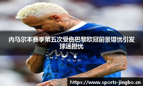 内马尔本赛季第五次受伤巴黎欧冠前景堪忧引发球迷担忧