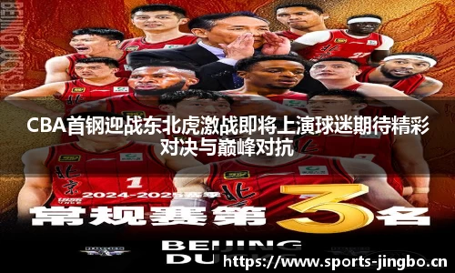 CBA首钢迎战东北虎激战即将上演球迷期待精彩对决与巅峰对抗